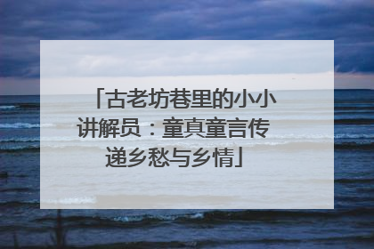 古老坊巷里的小小讲解员：童真童言传递乡愁与乡情