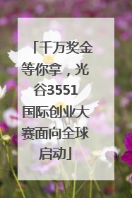 千万奖金等你拿，光谷3551国际创业大赛面向全球启动