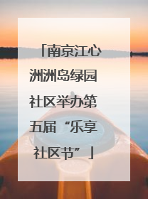 南京江心洲洲岛绿园社区举办第五届“乐享社区节”