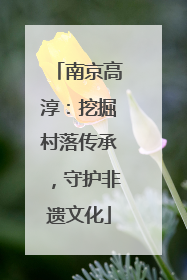 南京高淳：挖掘村落传承，守护非遗文化