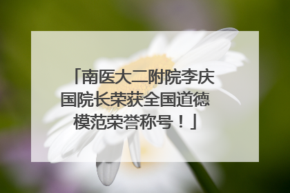 南医大二附院李庆国院长荣获全国道德模范荣誉称号！