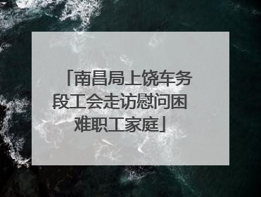 南昌局上饶车务段工会走访慰问困难职工家庭