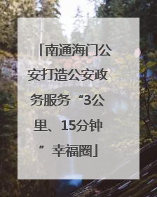 南通海门公安打造公安政务服务“3公里、15分钟”幸福圈