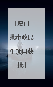 厦门一批市政民生项目获批