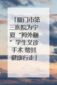 厦门市第三医院为宁夏“拇外翻”学生义诊手术 帮其健康行走