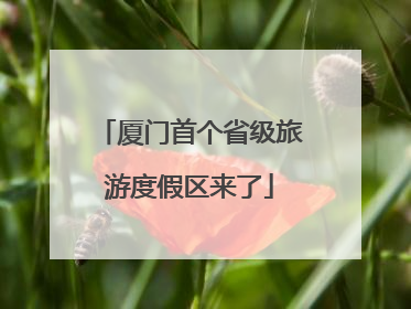 厦门首个省级旅游度假区来了