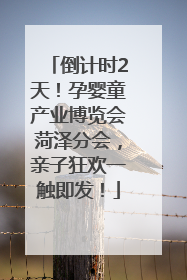 倒计时2天！孕婴童产业博览会菏泽分会，亲子狂欢一触即发！