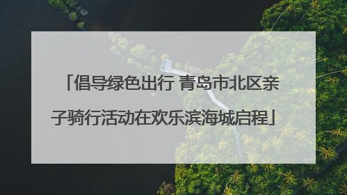 倡导绿色出行 青岛市北区亲子骑行活动在欢乐滨海城启程