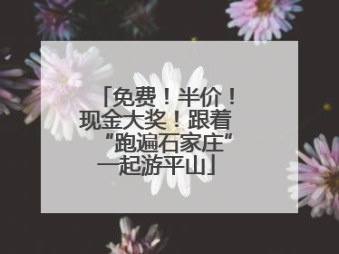 免费！半价！现金大奖！跟着“跑遍石家庄”一起游平山