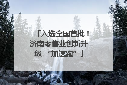 入选全国首批！济南零售业创新升级 “加速跑”