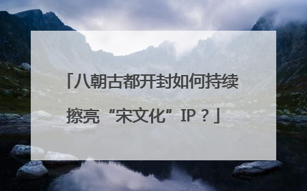 八朝古都开封如何持续擦亮“宋文化”IP？
