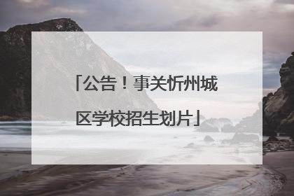 公告！事关忻州城区学校招生划片