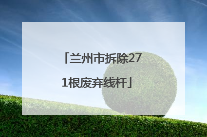 兰州市拆除271根废弃线杆