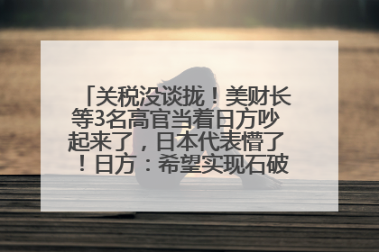 关税没谈拢！美财长等3名高官当着日方吵起来了，日本代表懵了！日方：希望实现石破茂与特朗普的会晤