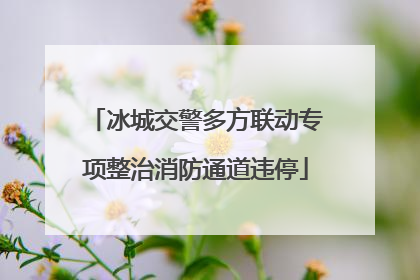 冰城交警多方联动专项整治消防通道违停