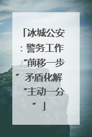 冰城公安：警务工作“前移一步”矛盾化解“主动一分”