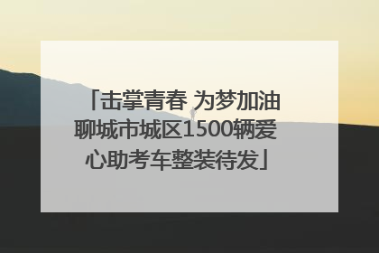 击掌青春 为梦加油 聊城市城区1500辆爱心助考车整装待发
