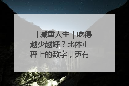 减重人生｜吃得越少越好？比体重秤上的数字，更有意义的是什么？