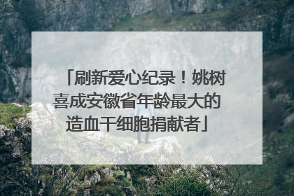 刷新爱心纪录！姚树喜成安徽省年龄最大的造血干细胞捐献者
