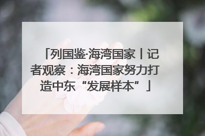 列国鉴·海湾国家丨记者观察：海湾国家努力打造中东“发展样本”