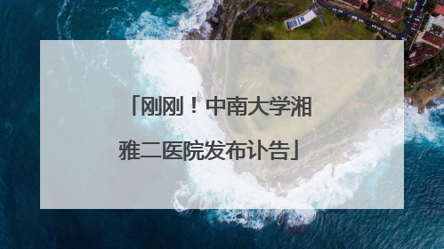 刚刚！中南大学湘雅二医院发布讣告