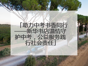 助力中考书香同行——新华书店温情守护中考，公益服务践行社会责任