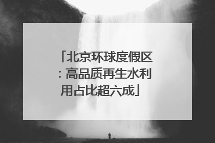 北京环球度假区：高品质再生水利用占比超六成