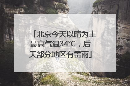 北京今天以晴为主最高气温34℃，后天部分地区有雷雨
