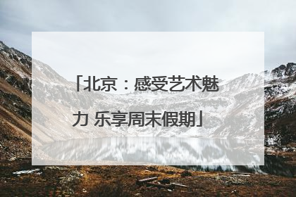 北京：感受艺术魅力 乐享周末假期