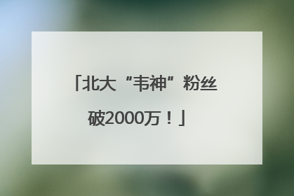 北大“韦神”粉丝破2000万！