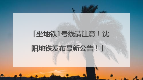 坐地铁1号线请注意！沈阳地铁发布最新公告！