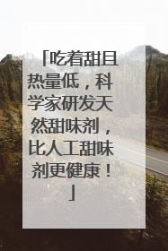 吃着甜且热量低，科学家研发天然甜味剂，比人工甜味剂更健康！