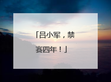 吕小军，禁赛四年！