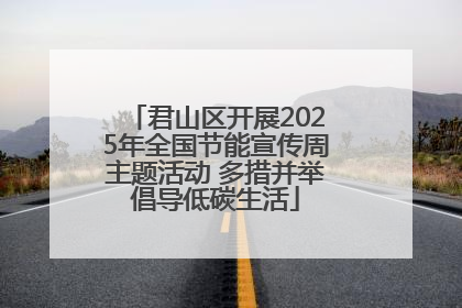 君山区开展2025年全国节能宣传周主题活动 多措并举倡导低碳生活