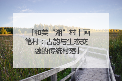 和美“湘”村｜画笔村：古韵与生态交融的传统村落