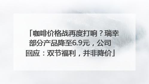 咖啡价格战再度打响？瑞幸部分产品降至6.9元，公司回应：双节福利，并非降价