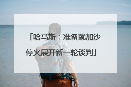 哈马斯：准备就加沙停火展开新一轮谈判