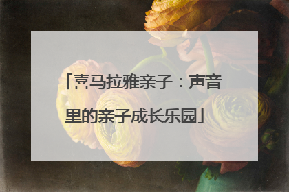 喜马拉雅亲子：声音里的亲子成长乐园