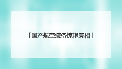 国产航空装备惊艳亮相