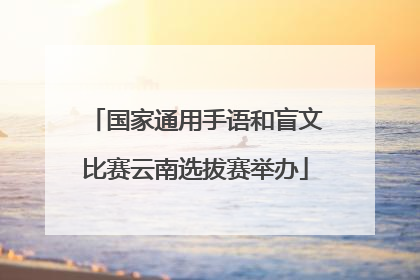 国家通用手语和盲文比赛云南选拔赛举办