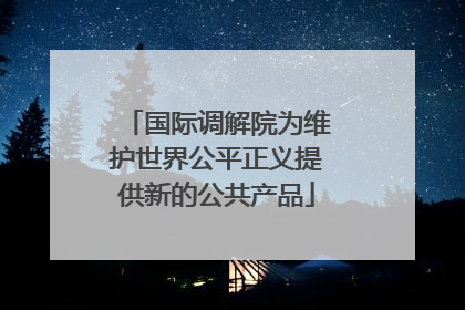 国际调解院为维护世界公平正义提供新的公共产品