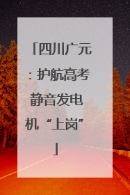 四川广元：护航高考 静音发电机“上岗”