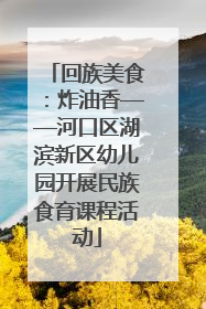 回族美食：炸油香——河口区湖滨新区幼儿园开展民族食育课程活动