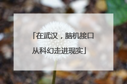 在武汉，脑机接口从科幻走进现实