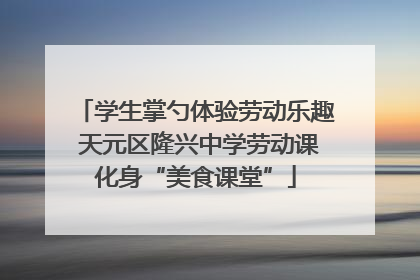 学生掌勺体验劳动乐趣 天元区隆兴中学劳动课化身“美食课堂”