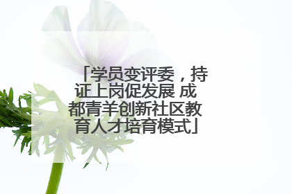 学员变评委，持证上岗促发展 成都青羊创新社区教育人才培育模式