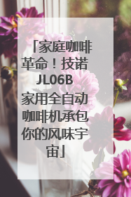 家庭咖啡革命！技诺JL06B家用全自动咖啡机承包你的风味宇宙