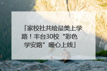 家校社共绘最美上学路！丰台30校“彩色学安路”暖心上线
