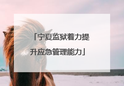 宁夏监狱着力提升应急管理能力
