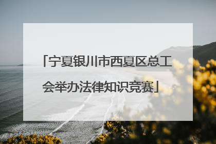 宁夏银川市西夏区总工会举办法律知识竞赛